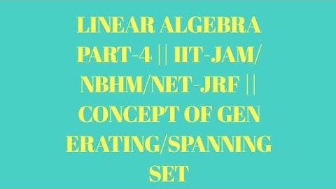 LINEAR ALGEBRA PART-4 || IIT-JAM/NBHM/NET-JRF || CONCEPT OF GENERATING/SPANNING SET