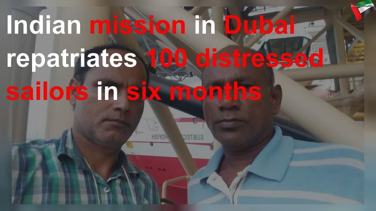 august 2019 Indian mission in Dubai repatriates 100 distressed sailors in six months
