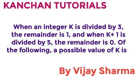 When an integer K is divided by 3, the remainder is 1, and when K+ 1 is divided by 5, the remainder