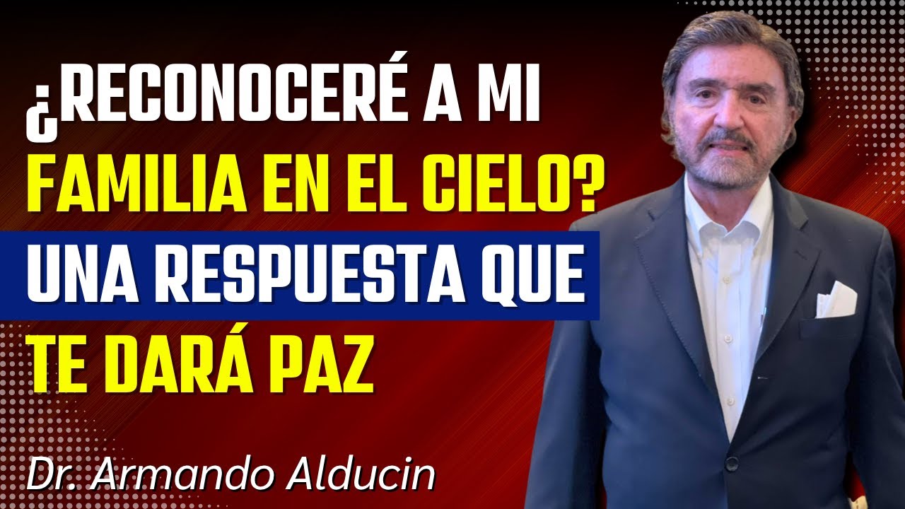 ¿RECONOCERÉ a mi FAMILIA en el CIELO? | Una Respuesta que te Dará Paz | Dr. Armando Alducin