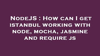 NodeJS : How can I get istanbul working with node, mocha, jasmine and require js