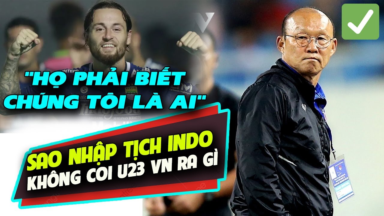 ✅TIN BÓNG ĐÁ VN 6/5: Sao U23 Indonesia tuyên bố không coi U23 Việt Nam ra gì