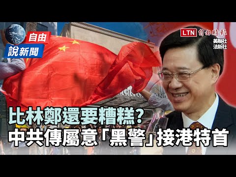 自由說新聞》比林鄭還要糟糕？中共傳屬意「黑警」接港特首
