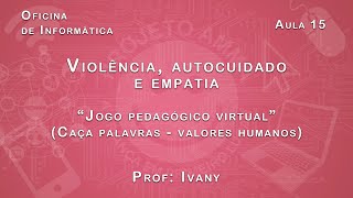 Oficina de Informática - Ivany - Aula 15 - Jogo pedagógico virtual (Caça palavras - Valores humanos)