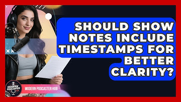 Should Show Notes Include Timestamps for Better Clarity? | Modern Podcaster Hub News