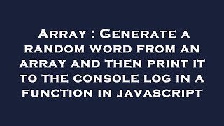 Array : Generate a random word from an array and then print it to the console log in a function in j