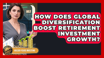 How Does Global Diversification Boost Retirement Investment Growth? - Golden Years Investing