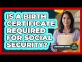 Is a Birth Certificate Required for Social Security?