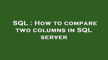 SQL : How to compare two columns in SQL server