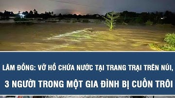 Lâm Đồng: Vỡ hồ chứa nước tại trang trại trên núi, 3 người trong một gia đình bị cuốn trôi