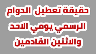 عاجل 🔥 حقيقة تعطيل  الدوام الرسمي يومي الاحد والاثنين القادمين !!