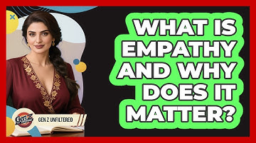 What Is Empathy And Why Does It Matter? - Gen Z Unfiltered