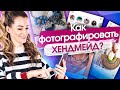 Как фотографировать хендмейд? Как фотографировать изделия хендмейд, чтобы они продавались?