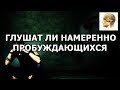 ГЛУШАТ ЛИ НАМЕРЕННО ПРОБУЖДАЮЩИХСЯ