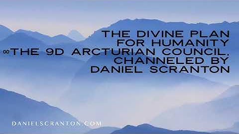 The Divine Plan for Humanity ∞The 9D Arcturian Council, Channeled by Daniel Scranton