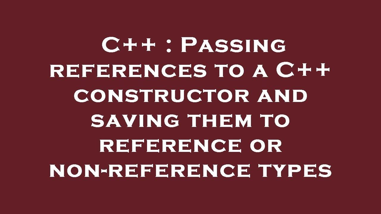 C++ : Passing references to a C++ constructor and saving them to ...