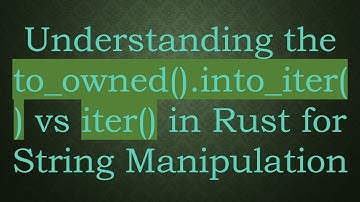 Understanding the to_owned().into_iter() vs iter() in Rust for String Manipulation