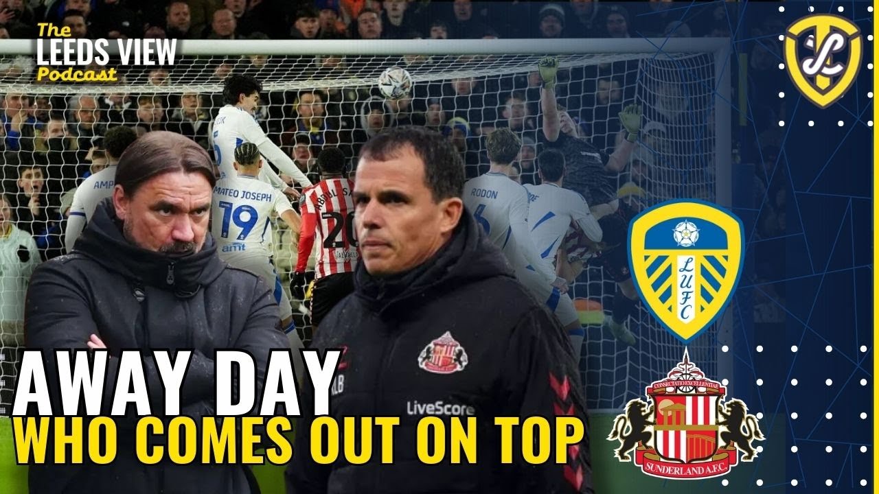 The Leeds View Podcast: Sunderland Away, Who comes out on TOP