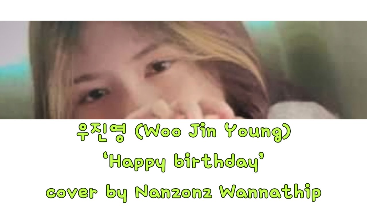 우진영 ( woo Jin Young ) ‘Happy Birthday’ [cover by Nanzonz Wannathip ...