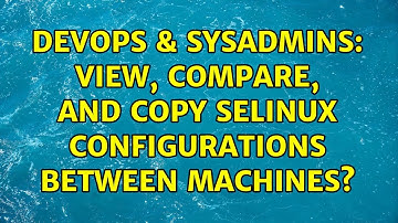 DevOps & SysAdmins: View, compare, and copy SELinux configurations between machines?