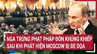 Điểm nóng thế giới 7/6: Nga trừng phạt Pháp đòn khủng khiếp sau khi phát hiện Moscow bị đe dọa