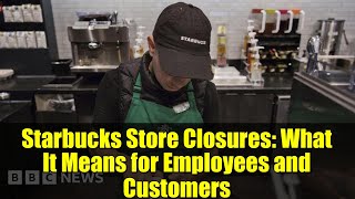 Starbucks Store Closures: What It Means for Employees and Customers