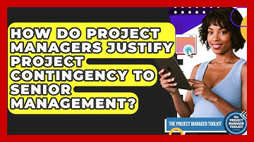 How Do Project Managers Justify Project Contingency To Senior Management?
