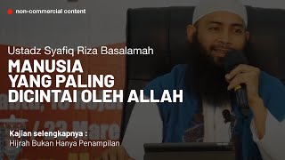 Inilah manusia yang paling dicintai Allah - Ustadz Syafiq Riza Basalamah