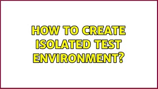 How to create Isolated test environment? (3 Solutions!!)