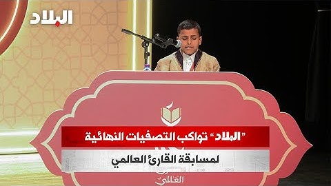"البلاد" تواكب التصفيات النهائية لمسابقة القارئ العالمي