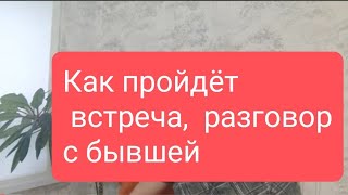 📌Как Пройдёт Встреча, Разговор С Бывшей🤔#Тародлямужчин#Таролог#Таро#Тарорасклад#Тародлявсех