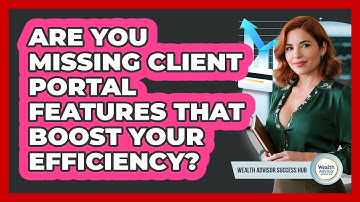 Are You Missing Client Portal Features That Boost Your Efficiency? - Wealth Advisor Success Hub