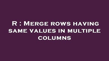 R : Merge rows having same values in multiple columns