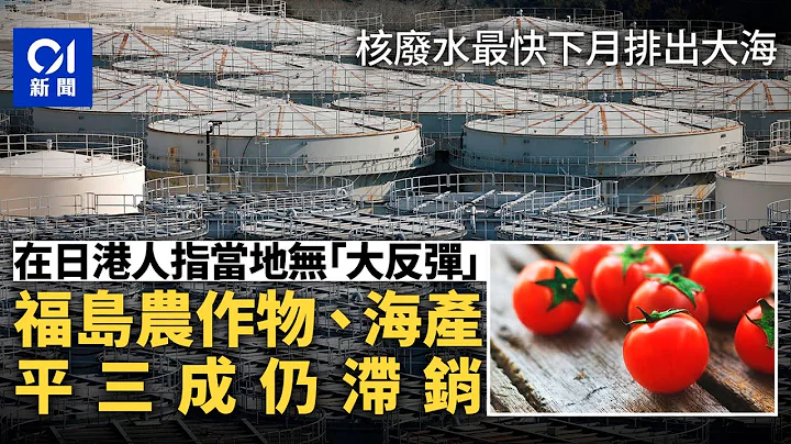 核废水｜在日港人指民间冇反弹　仅福岛食品滞销：平3成都冇人买｜01新闻｜核废水｜福岛｜在日港人｜核废排污｜IAEA - 天天要闻