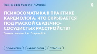 Психосоматика в практике кардиолога: что скрывается под маской сердечно-сосудистых расстройств?