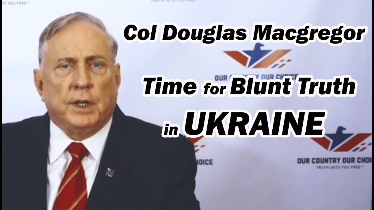 Time for Blunt Truth in Ukraine w/Col Douglas Macgregor