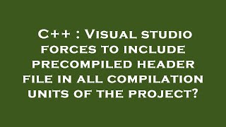 C++ : Visual studio forces to include precompiled header file in all compilation units of the projec