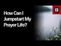 How Can I Jumpstart My Prayer Life?