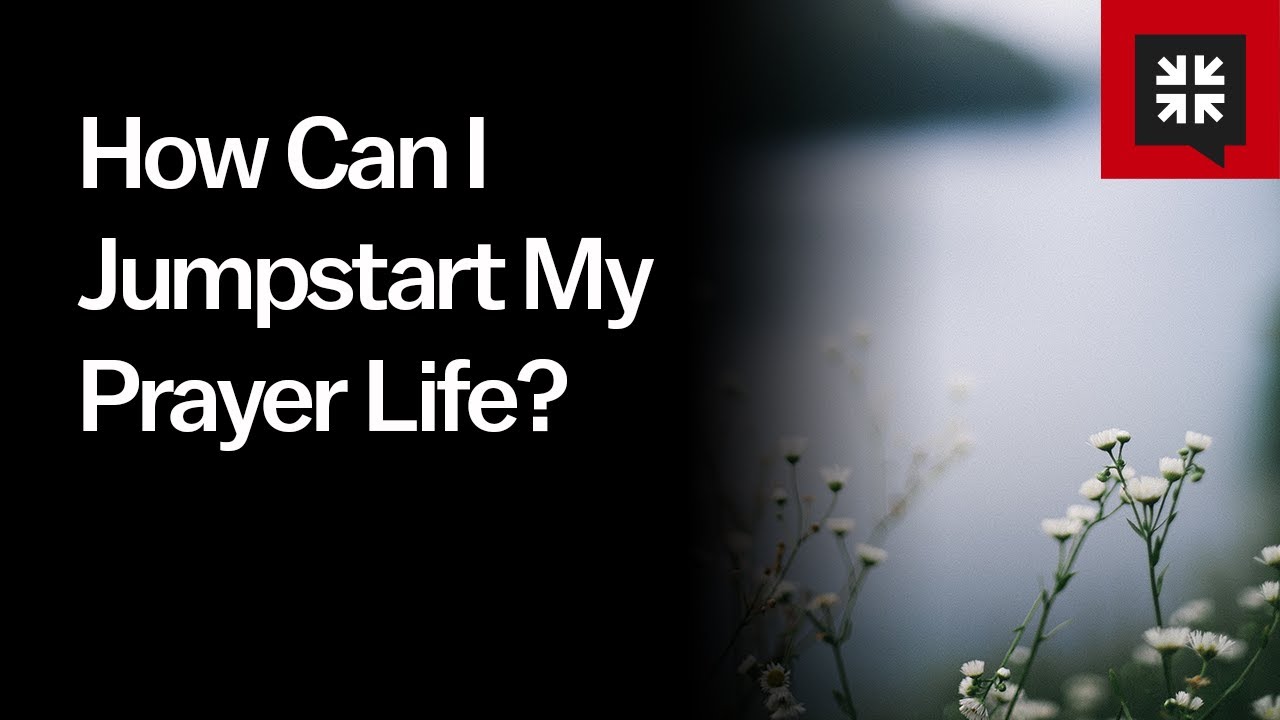 How Can I Jumpstart My Prayer Life?