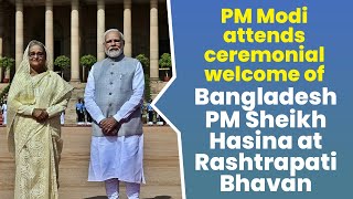 PM Modi attends ceremonial welcome of Bangladesh PM Sheikh Hasina at Rashtrapati Bhavan