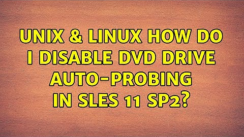 Unix & Linux: How do I disable DVD drive auto-probing in SLES 11 SP2? (2 Solutions!!)