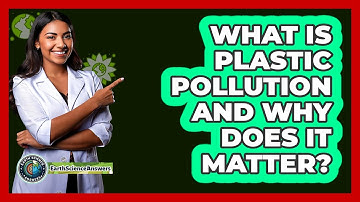 What Is Plastic Pollution And Why Does It Matter? - Earth Science Answers
