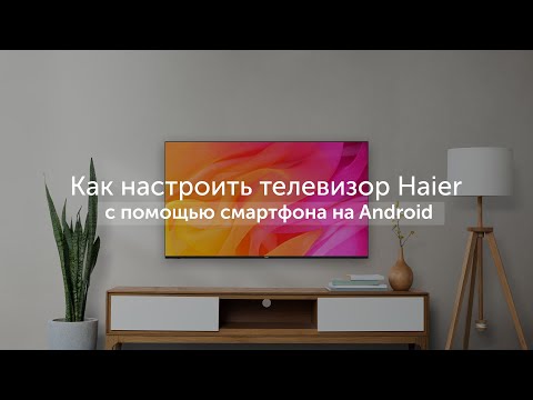 Первое включение: как настроить телевизор Haier с помощью смартфона на Android