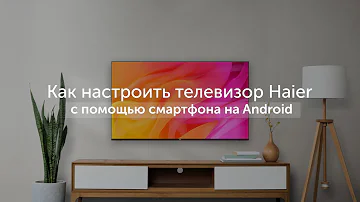 Как настроить телевизор Haier с помощью телефона