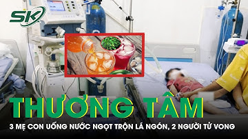 Thương Tâm: 3 Mẹ Con Uống Nước Ngọt Trộn Lá Ngón, 2 Người Tử Vong | SKĐS