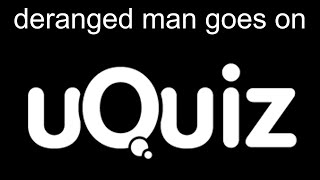 deranged lunatic goes on uquiz.com