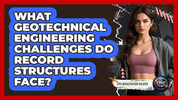 What Geotechnical Engineering Challenges Do Record Structures Face? - Epic World Record Holders