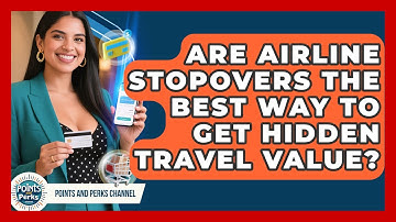 Are Airline Stopovers The Best Way To Get Hidden Travel Value? - Points and Perks Channel