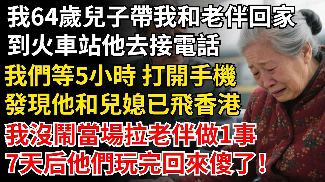 我64歲兒子帶我和老伴回家，到火車站他去接電話，我們等5小時 打開手機，發現他和兒媳已飛香港，我沒鬧拉老伴做1事，7天後他們玩完回來傻了！#晚年生活#中老年生活#為人處世#生活經驗#情感故事#幸福人生