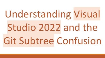 Understanding Visual Studio 2022 and the Git Subtree Confusion